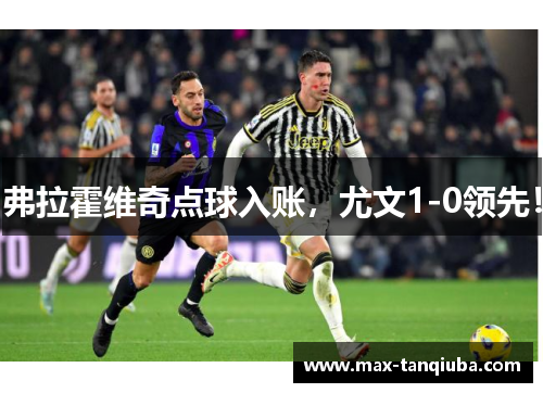 弗拉霍维奇点球入账，尤文1-0领先！