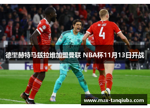 德里赫特马兹拉维加盟曼联 NBA杯11月13日开战